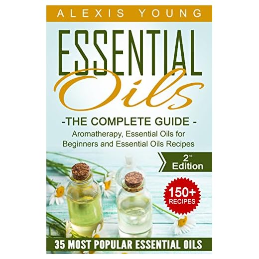 Essential Oils for Beginners: The Complete Guide: Over 150 Powerful Recipes That Really Works, Aromatherapy, Essential Oils, Carrier Oils (Essential Oils ... Essential Oils Recipes, Aromatherapy)