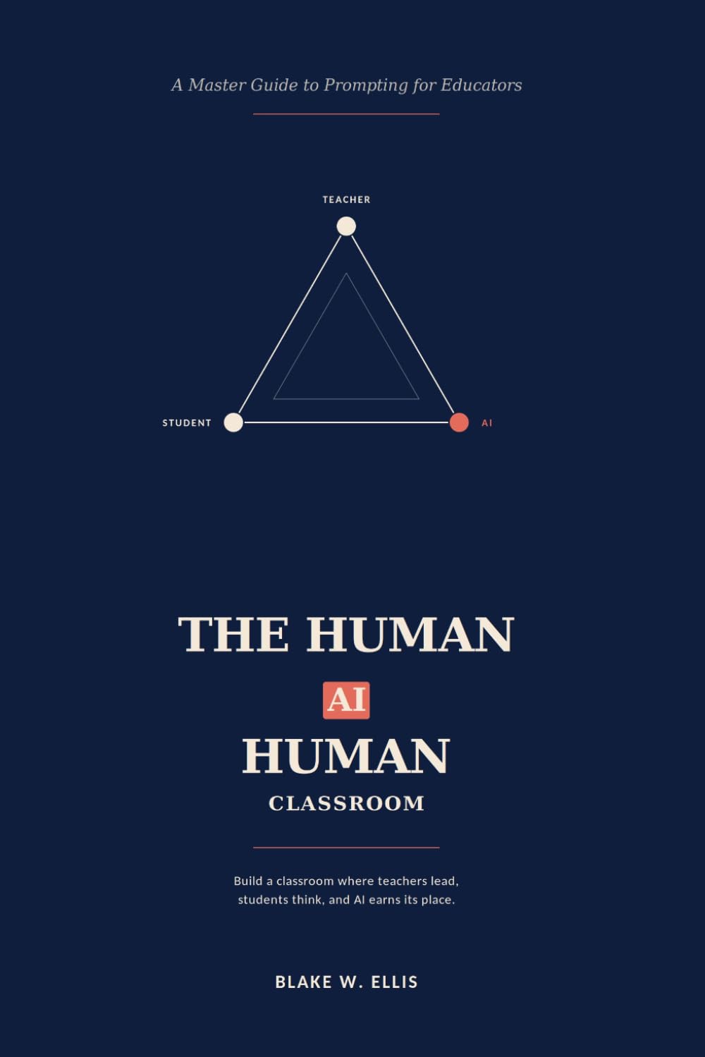 THE HUMAN–AI–HUMAN CLASSROOM: A Master Guide to Prompting for Educators: 1