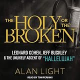 The Holy or the Broken: Leonard Cohen, Jeff Buckley, and the Unlikely Ascent of 