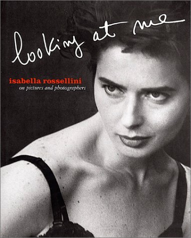 Isabella Rossellini: Looking At Me: On Pictures and Photographs ...