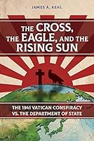 The Cross, the Eagle and the Rising Sun: The 1941 Vatican Conspiracy Vs. the Department of State 163385261X Book Cover