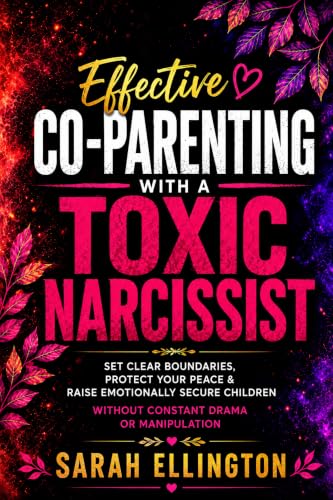 Effective Co-Parenting With A Toxic Narcissist: Set Clear Boundaries, Protect Your Peace & Raise Emotionally Secure Children Without Constant Drama or Manipulation (English Edition)