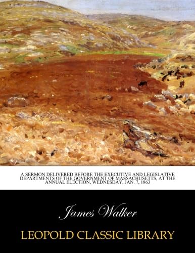 A Sermon Delivered Before the Executive and Legislative Departments of the Government of Massachusetts, at the Annual election, wednesday, Jan. 7, 1863