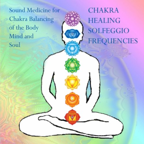 Chakra Healing Solfeggio Frequencies: Sound Medicine for Chakra Balancing of the Body, Mind and Soul