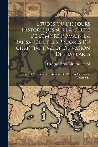 Études Ou Discours Historiques Sur La Chute De L'empire Romain, La Naissance Et Les Progrès Du Christianisme Et L'invasion Des Barbares: Suivis D'une ... De France, Volume 2... (French Edition)
