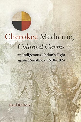 Cherokee Medicine, Colonial Germs: An Indigenous Nation's Fight against Smallpox, 1518–1824 (New Directions in Native American Studies Series Book 11)