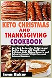 KETO CHRISTMAS AND THANKSGIVING COOKBOOK: Low Carb Recipes for Holidays and Festive Season with Healthy and Delicious Main Dishes, Desserts and Cakes to Sustain Weight Loss and Balance Hormone