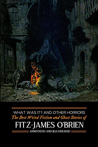 What Was It? and Others: Fitz-James O'Brien's Best Weird Fiction & Ghost Stories: Tales of Mystery, Murder, Fantasy & Horror