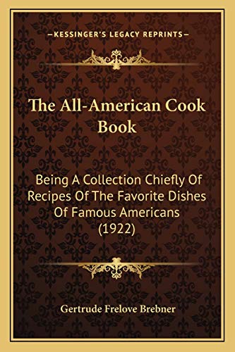 The All-American Cook Book: Being A Collection Chiefly Of Recipes Of The Favorite Dishes Of Famous Americans (1922)