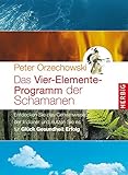  Das Vier-Elemente Programm der Schamanen: Entdecken Sie das Geheimwissen der Indianer und nutzen sie es für Glück, Gesundheit, Erfolg