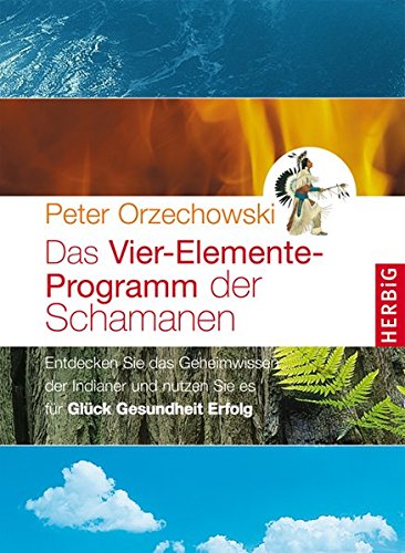 Das Vier-Elemente Programm der Schamanen: Entdecken Sie das Geheimwissen der Indianer und nutzen sie Das Vier-Elemente Programm der Schamanen: Entdecken Sie das Geheimwissen der Indianer und nutzen sie