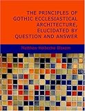 The Principles of Gothic Ecclesiastical Architecture; Elucidated by Question and Answer- 4th ed.