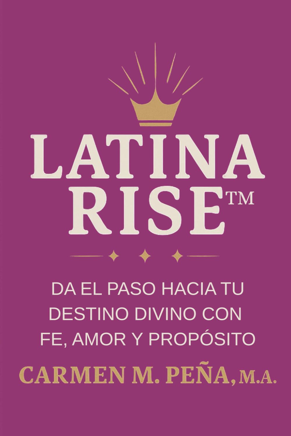LATINA RISE™: DA EL PASO HACIA TU DESTINO DIVINO CON FE, AMOR Y PROPÓSITO
