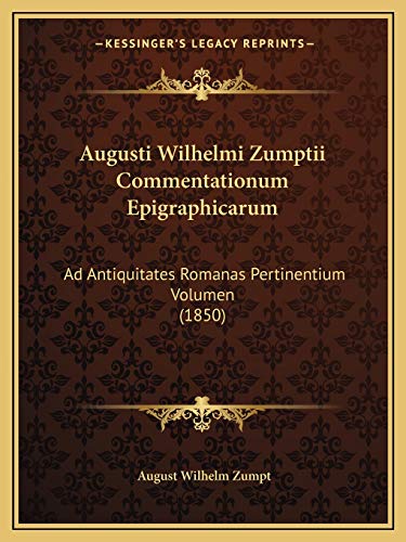 Augusti Wilhelmi Zumptii Commentationum Epigraphicarum: Ad Antiquitates Romanas Pertinentium Volumen (1850)