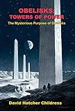 Obelisks: Towers of Power: The Mysterious Purpose of Obelisks Obelisks: Towers of Power: The Mysterious Purpose of Obelisks