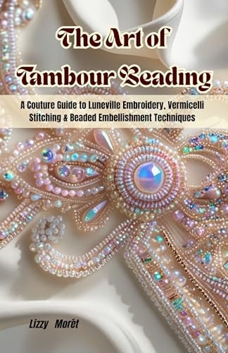 The Art of Tambour Beading: A Couture Guide to Luneville Embroide...