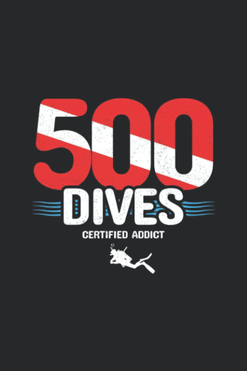 500 Dives - Certified Addict: Blank Lined Scuba Diving Journal / Notebook for Certified Scuba Diver