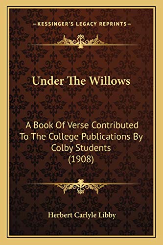 Under The Willows: A Book Of Verse Contributed To The College Publications By Colby Students (1908)