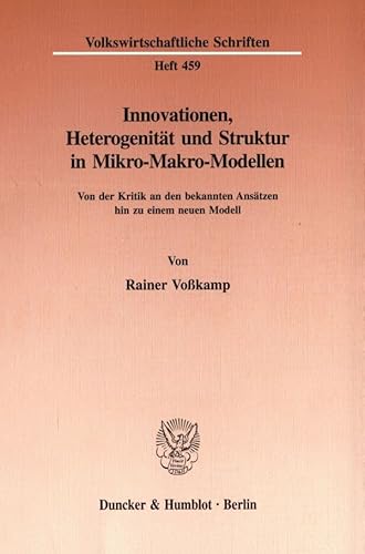 Innovationen, Heterogenität und Struktur in Mikro-Makro-Modellen.: Von der Kritik an den bekannten Ansätzen hin zu einem neuen Modell. (Volkswirtschaftliche Schriften, Band 459)