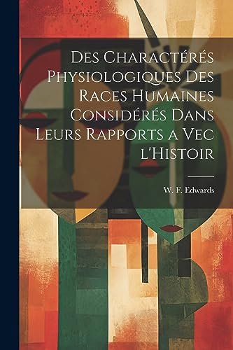 Des Charactérés Physiologiques des Races Humaines Considérés Dans Leurs Rapports a Vec l'Histoir (French Edition)