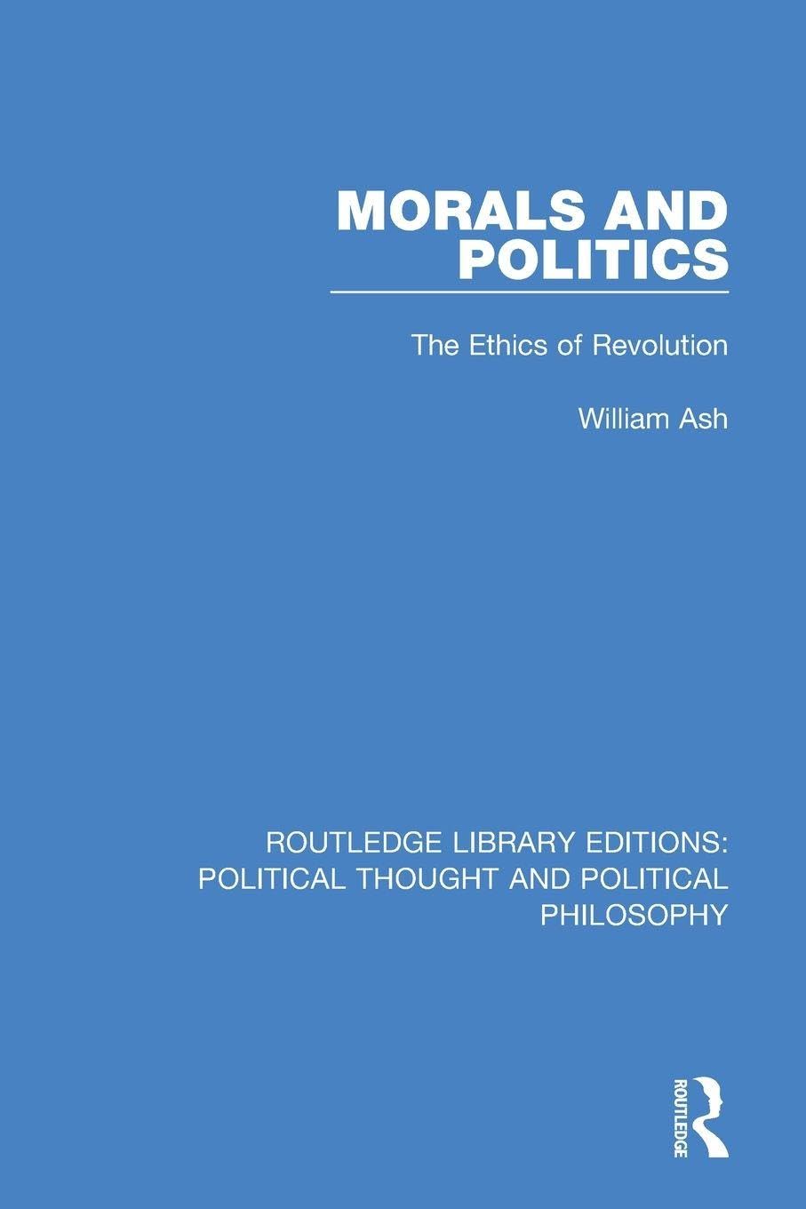 Morals and Politics: The Ethics of Revolution (Routledge Library Editions: Political Thought and Political Philosophy)