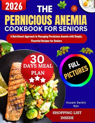 The Pernicious Anemia Diet Cookbook For Seniors: A Nutritional Approach to Managing Pernicious Anemia with Simple, Flavorful Recipes for Seniors