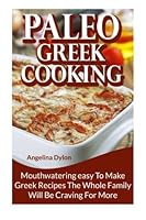 Paleo Greek Cooking: Mouthwatering easy To Make Greek Recipes the Whole Family Will Be Craving for More 1505394767 Book Cover