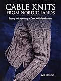 Cable Knits from Nordic Lands: Beauty and ingenuity in over 20 unique patterns