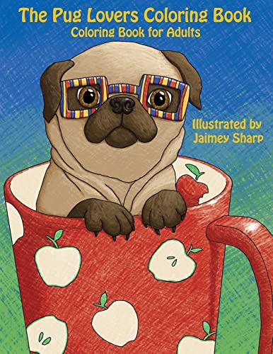 The Pug Lovers Coloring Book: Much loved dogs and puppies coloring book for grown ups (Creative and Unique Coloring Books for Adults)