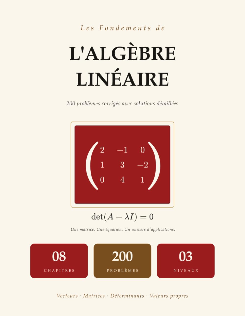Les Fondements de l'Algèbre Linéaire: 200 Problèmes Corrigés avec Solutions Détaillées | Vecteurs, Matrices, Déterminants, Valeurs Propres, Systèmes Linéaires | Pour Université et Autodidactes