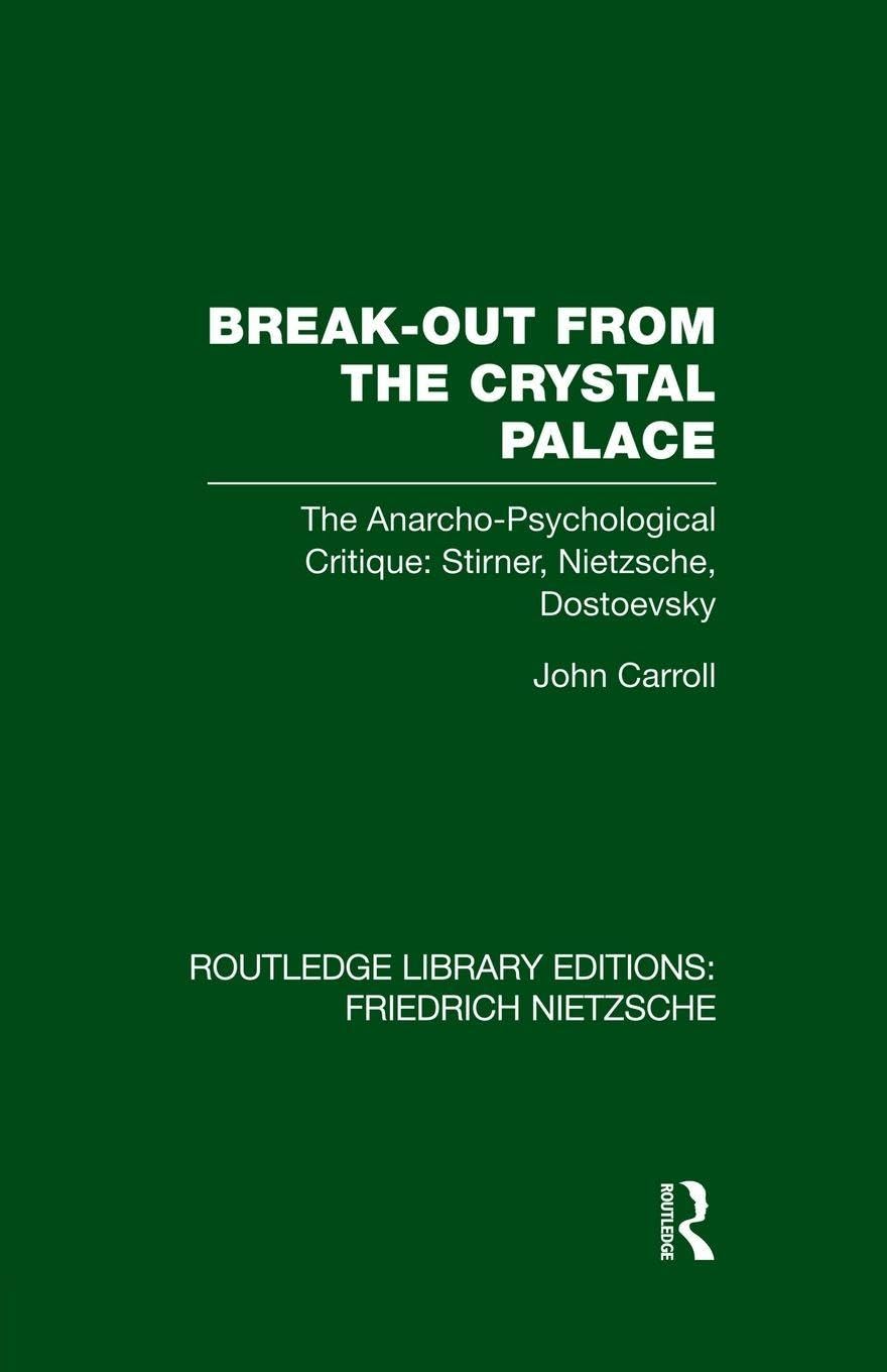 Break-Out from the Crystal Palace: The Anarcho-Psychological Critique: Stirner, Nietzsche, Dostoevsky (Routledge Library Editions: Friedrich Nietzsche)
