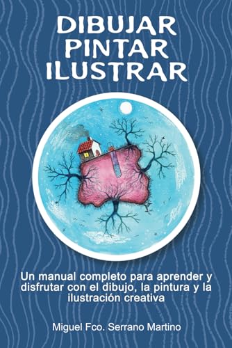 Dibujar, pintar, ilustrar: Un manual completo para aprender y disfrutar con el dibujo, la pintura y la ilustración creativa 🔥