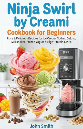 Ninja Swirl by Creami Cookbook for Beginners: Easy & Delicious Recipes for Ice Cream, Sorbet, Gelato, Milkshakes, Frozen Yogurt & High-Protein Swirls