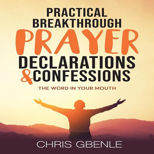 Practical Breakthrough Prayer Declarations & Confessions (Authored by Chris Gbenle)