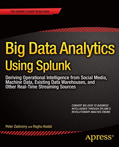 Big Data Analytics Using Splunk: Deriving Operational Intelligence from Social Media, Machine Data, Existing Data Warehouses, and Other Real-Time Streaming Sources (Expert's Voice in Big Data)