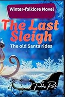 The Last Sleigh: A Supernatural Christmas Tale of Family, Regret, and Work That Heals | Old Santa Ride | 2026 | A Chilling Holiday Thriller of ... | No.1 Christmas Novel | 6 by 9 inches B0G3XD1MF8 Book Cover