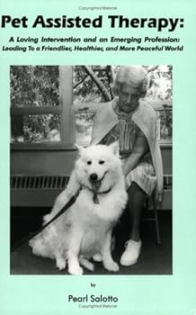 Pet Assisted Therapy: A Loving Intervention and an Emerging Profession--Leading to a Friendlier, Healthier, and More Peaceful World