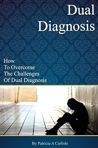 Dual Diagnosis: How to overcome the challenges of Dual Diagnosis (Dual diagnosis, dual diagnosis counseling, dual diagnosis anonymous, dual diagnosis ... mental illness, dual diagnosis workbook)