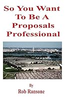 So You Want to Be a Proposals Professional: A Collection of Case Studies of Successful and Unsuccessful Proposals to the U.S. Government 1516878000 Book Cover