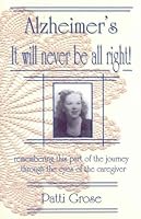 Alzheimer's It Will Never Be All Right!: Remembering This Part of the Journey...through the Eyes of the Caregiver 0976770202 Book Cover