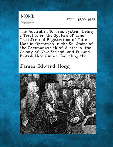 The Australian Torrens System: Being a Treatise on the System of Land Transfer and Registration of Title Now in Operation in the Six States of the ... Fiji and British New Guinea. Including The...