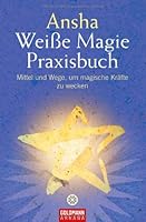 Weiße Magie: Das große Praxisbuch. Hilfsmittel und Techniken, um die eigenen magischen Kräfte zu wecken 3442217660 Book Cover