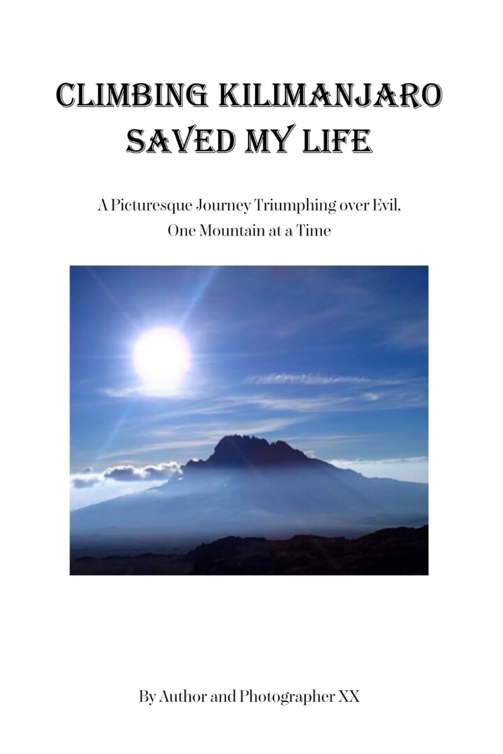 Climbing Kilimanjaro Saved My Life: A Picturesque Journey Triumphing over Evil One Mountain at a Time