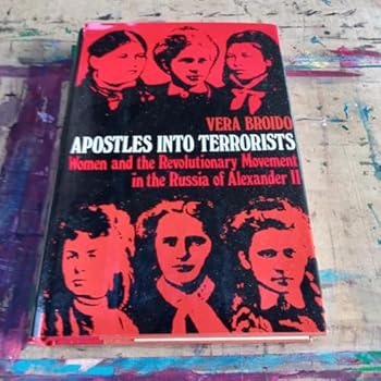 Apostles into Terrorists: Women and the Revolutionary Movement in the Russia of Alexander II