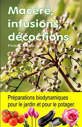 Macéré, infusions, décoctions. Préparations biodynamiques pour le jardin et pour le potager.: Des centaines de recettes pour lutter contre les parasites et les maladies.