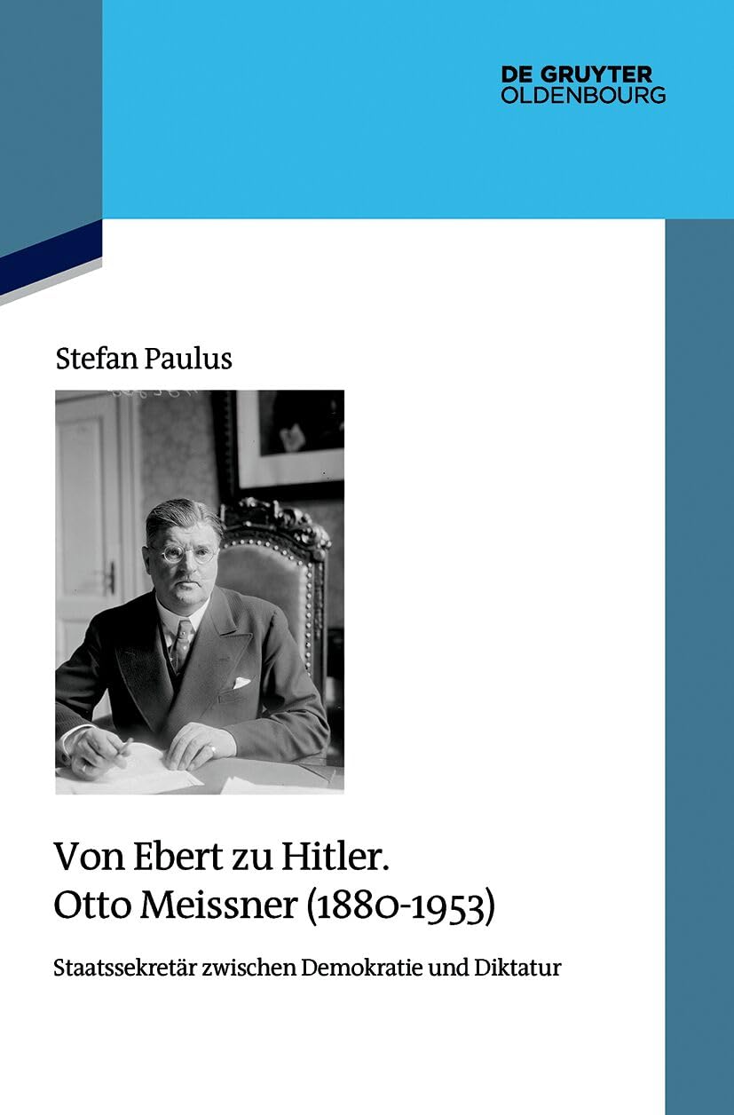 Von Ebert zu Hitler. Otto Meissner (1880-1953): Staatssekretär zwischen Demokratie und Diktatur (Quellen und Darstellungen zur Zeitgeschichte, 147)