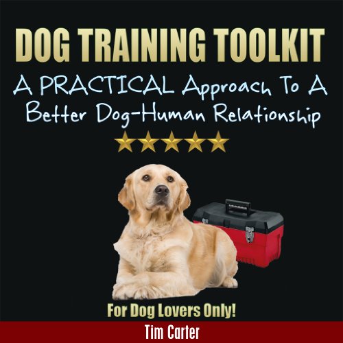 Dog Training Toolkit: A PRACTICAL Approach To A Better Dog-Human Relationship - For Dog Lovers Only! (New Dog Series Book 7)