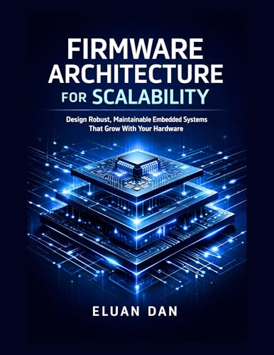 Firmware Architecture for Scalability: Design Robust, Maintainable Embedded Systems That Grow With Your Hardware
