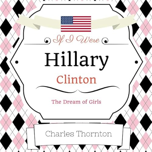 If I Were Hillary Clinton: The Dream of Girls Audiolivro Por Charles Thornton capa