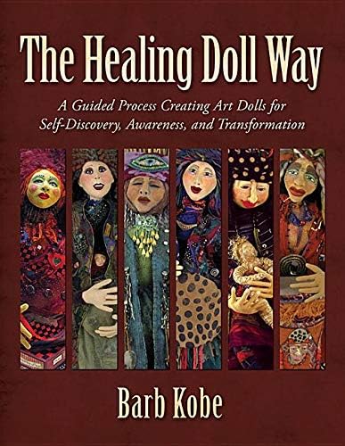 The Healing Doll Way: A Guided Process Creating Art Dolls for Self-discovery, Awareness, and Transformation